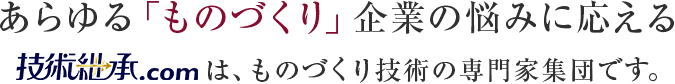 あらゆる「ものづくり」企業の悩みに応える技術継承.comは、ものづくり技術の専門家集団です。